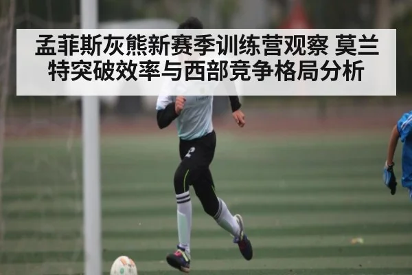 孟菲斯灰熊新赛季训练营观察 莫兰特突破效率与西部竞争格局分析 | kaiyun